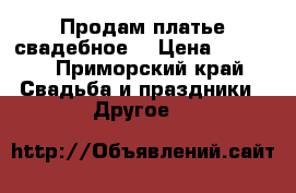 Продам платье свадебное  › Цена ­ 5 000 - Приморский край Свадьба и праздники » Другое   